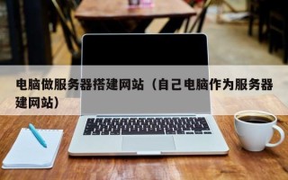 宜都电脑做服务器搭建网站（自己电脑作为服务器建网站）
