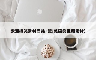 宜都欧洲搞笑素材网站（欧美搞笑视频素材）