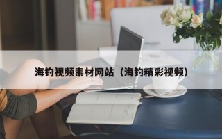 宜都海钓视频素材网站（海钓精彩视频）