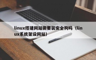 宜都linux搭建网站需要装安全狗吗（linux系统架设网站）