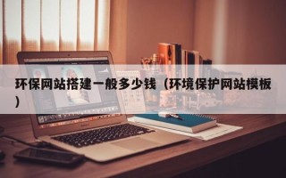 宜都环保网站搭建一般多少钱（环境保护网站模板）