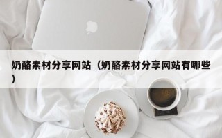 宜都奶酪素材分享网站（奶酪素材分享网站有哪些）