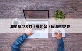 宜都联盟模型素材下载网站（lol模型制作）