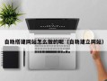 宜都自助搭建网站怎么做的呢（自助建立网站）
