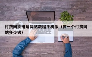 宜都付费网页搭建网站教程手机版（做一个付费网站多少钱）