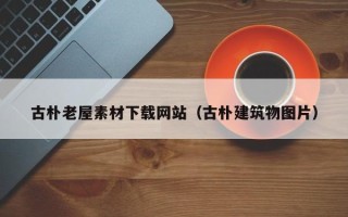 宜都古朴老屋素材下载网站（古朴建筑物图片）