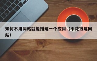 宜都如何不用网站就能搭建一个应用（不花钱建网站）