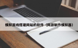 宜都模拟游戏搭建网站的软件（网游制作模拟器）