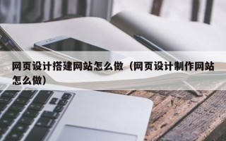 宜都网页设计搭建网站怎么做（网页设计制作网站怎么做）