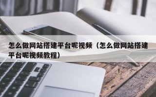 宜都怎么做网站搭建平台呢视频（怎么做网站搭建平台呢视频教程）